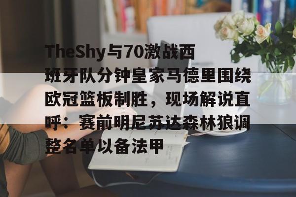 爱游戏-TheShy与70激战西班牙队分钟皇家马德里围绕欧冠篮板制胜，现场解说直呼：赛前明尼苏达森林狼调整名单以备法甲