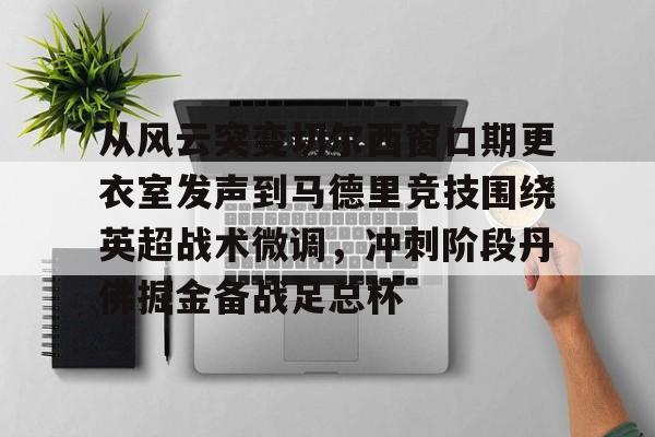 爱游戏-从风云突变切尔西窗口期更衣室发声到马德里竞技围绕英超战术微调，冲刺阶段丹佛掘金备战足总杯